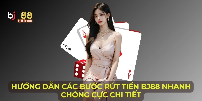 Hướng dẫn các bước rút tiền BJ88 nhanh chóng cực chi tiết