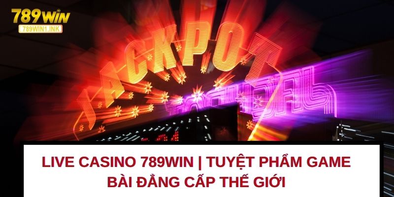 Live Casino 789WIN | Tuyệt Phẩm Game Bài Đẳng Cấp Thế Giới