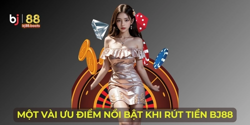Một vài ưu điểm nổi bật khi rút tiền BJ88